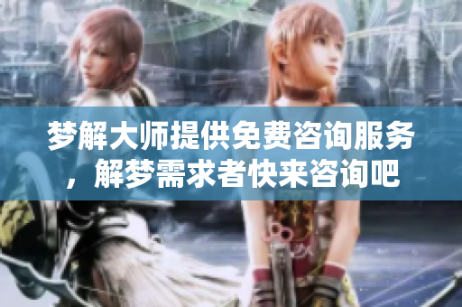 梦解**提供免费咨询服务，解梦需求者快来咨询吧