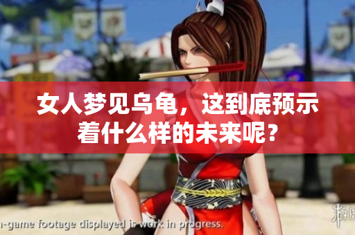 女人梦见乌龟，这到底预示着什么样的未来呢？