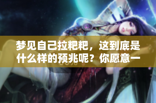 梦见自己拉粑粑，这到底是什么样的预兆呢？你愿意一起来探索一下吗？