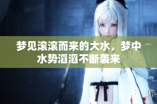 梦见滚滚而来的大水，梦中水势滔滔不断袭来