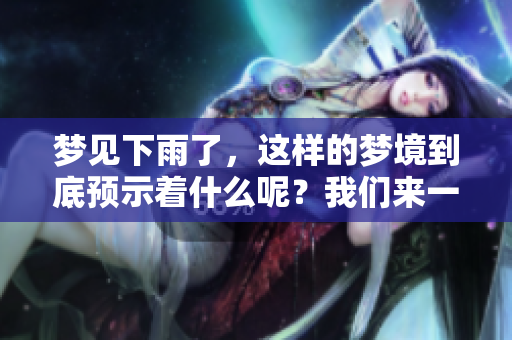 梦见下雨了，这样的梦境到底预示着什么呢？我们来一起探索一下。