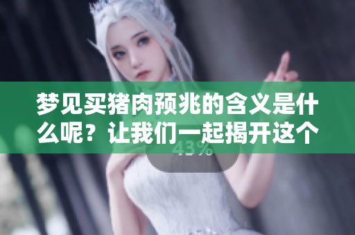 梦见买猪肉预兆的含义是什么呢？让我们一起揭开这个梦境的神秘面纱。