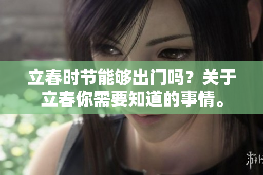 立春时节能够出门吗？关于立春你需要知道的事情。
