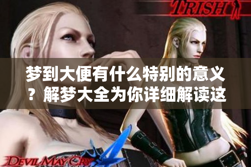 梦到大便有什么特别的意义？解梦大全为你详细解读这个梦的含义。