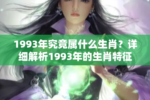 1993年究竟属什么生肖？详细解析1993年的生肖特征与文化含义。