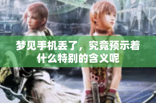 梦见手机丢了，究竟预示着什么特别的含义呢