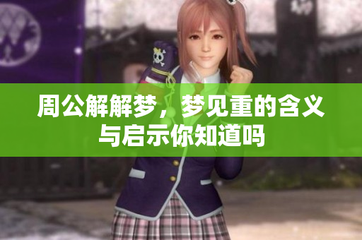 周公解解梦，梦见重的含义与启示你知道吗