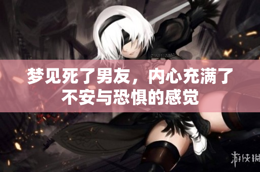 梦见死了男友，内心充满了不安与恐惧的感觉