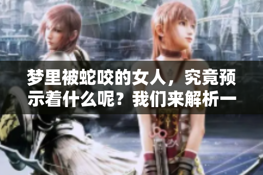 梦里被蛇咬的女人，究竟预示着什么呢？我们来解析一下这个梦的含义。