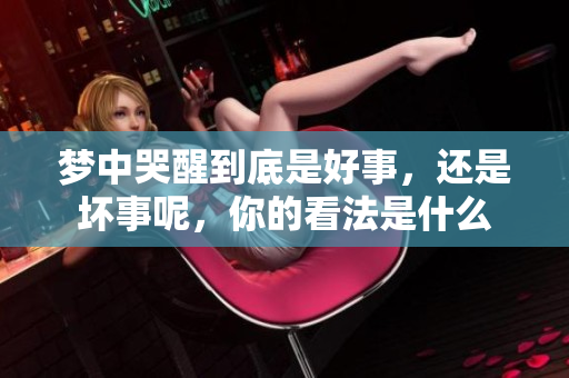 梦中哭醒到底是好事，还是坏事呢，你的看法是什么
