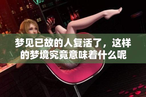 梦见已故的人复活了，这样的梦境究竟意味着什么呢