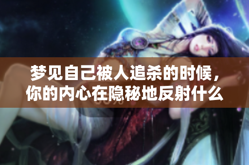 梦见自己被人追杀的时候，你的内心在隐秘地反射什么呢
