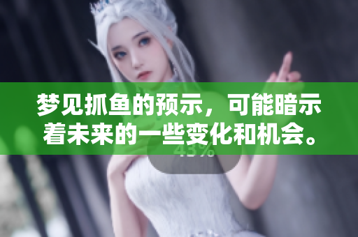 梦见抓鱼的预示，可能暗示着未来的一些变化和机会。