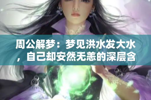 周公解梦：梦见洪水发大水，自己却安然无恙的深层含义解析