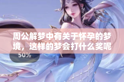 周公解梦中有关于怀孕的梦境，这样的梦会打什么奖呢