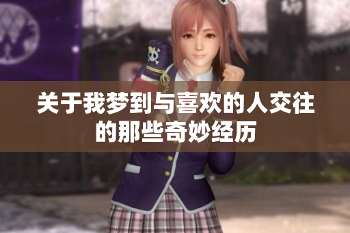 关于我梦到与喜欢的人交往的那些奇妙经历