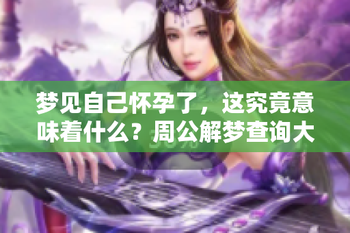 梦见自己怀孕了，这究竟意味着什么？周公解梦查询大全为你解答