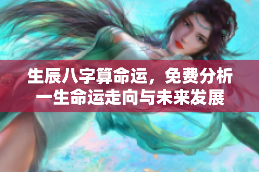 生辰八字算命运，免费分析一生命运走向与未来发展