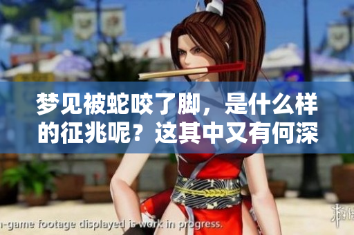 梦见被蛇咬了脚，是什么样的征兆呢？这其中又有何深意呢？
