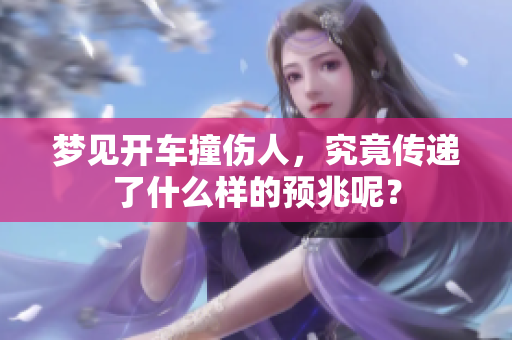 梦见开车撞伤人，究竟传递了什么样的预兆呢？