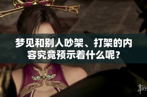 梦见和别人吵架、打架的内容究竟预示着什么呢？