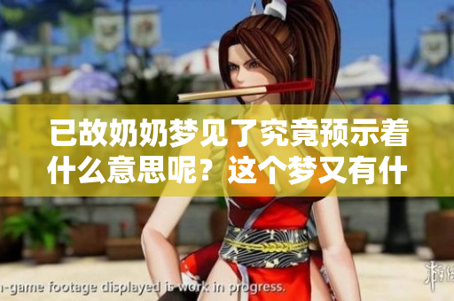 已故奶奶梦见了究竟预示着什么意思呢？这个梦又有什么特别的含义呢？