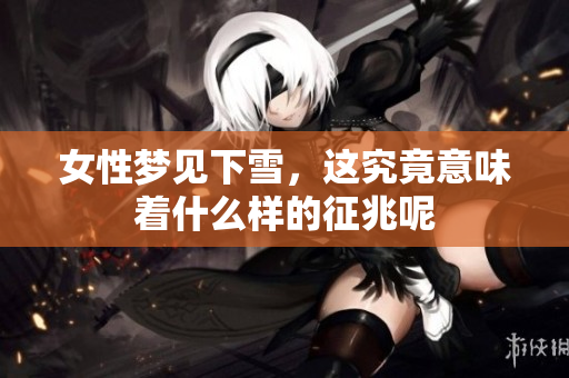 女性梦见下雪，这究竟意味着什么样的征兆呢