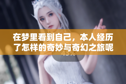 在梦里看到自己，本人经历了怎样的奇妙与奇幻之旅呢