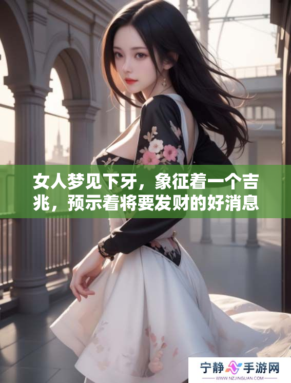女人梦见下牙，象征着一个吉兆，预示着将要发财的好消息