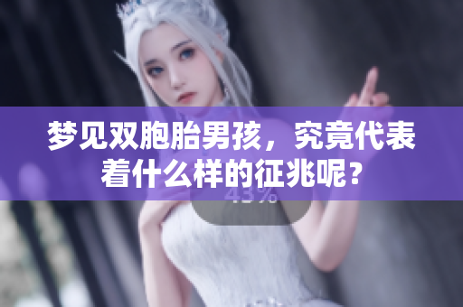 梦见双胞胎男孩，究竟代表着什么样的征兆呢？