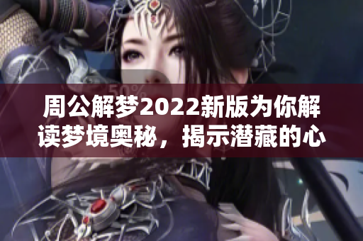 周公解梦2022新版为你解读梦境奥秘，揭示潜藏的心理和预示的未来