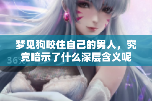 梦见狗咬住自己的男人，究竟暗示了什么深层含义呢