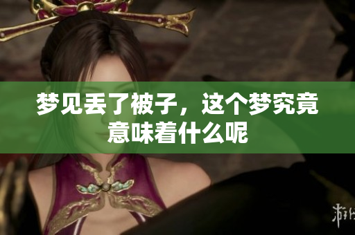 梦见丢了被子，这个梦究竟意味着什么呢