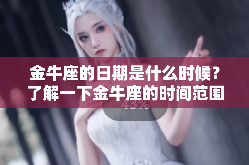 金牛座的日期是什么时候？了解一下金牛座的时间范围吧！