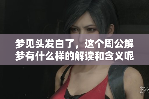 梦见头发白了，这个周公解梦有什么样的解读和含义呢