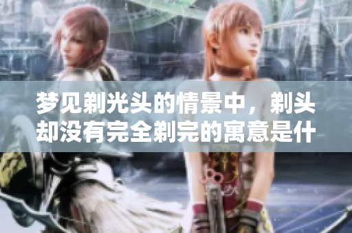 梦见剃光头的情景中，剃头却没有完全剃完的寓意是什么呢