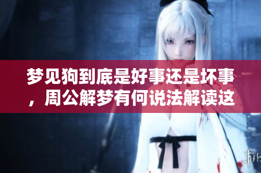 梦见狗到底是好事还是坏事，周公解梦有何说法解读这个梦呢
