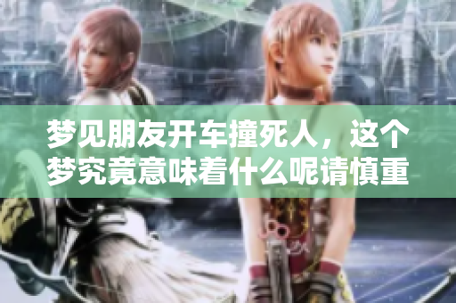 梦见朋友开车撞死人，这个梦究竟意味着什么呢请慎重解读