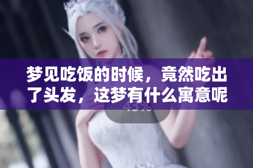 梦见吃饭的时候，竟然吃出了头发，这梦有什么寓意呢