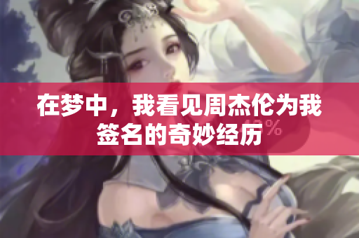 在梦中，我看见周杰伦为我签名的奇妙经历