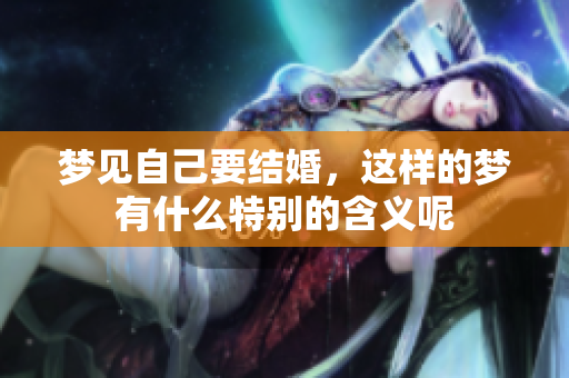 梦见自己要结婚，这样的梦有什么特别的含义呢