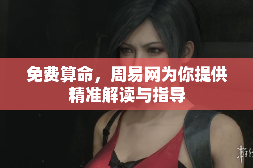 免费算命，周易网为你提供精准解读与指导