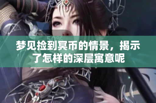 梦见捡到冥币的情景，揭示了怎样的深层寓意呢