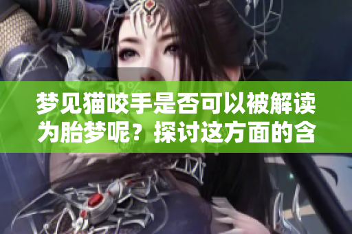 梦见猫咬手是否可以被解读为胎梦呢？探讨这方面的含义与潜在寓意。