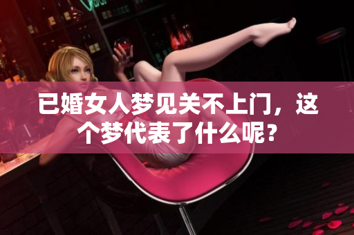 已婚女人梦见关不上门，这个梦代表了什么呢？