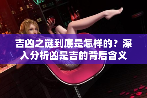 吉凶之谜到底是怎样的？深入分析凶是吉的背后含义