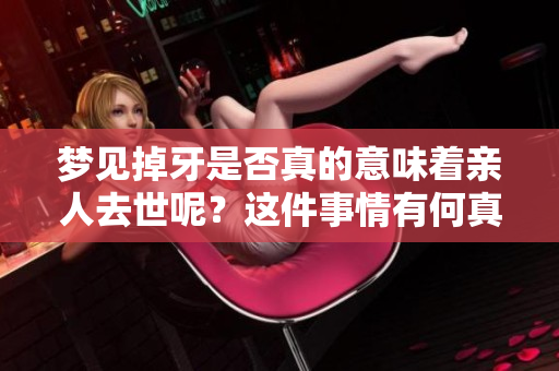 梦见掉牙是否真的意味着亲人去世呢？这件事情有何真实的解释？