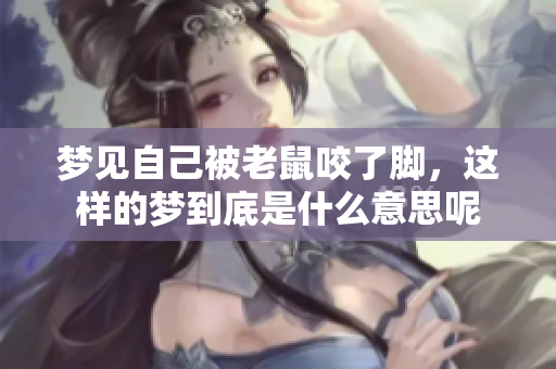 梦见自己被老鼠咬了脚，这样的梦到底是什么意思呢
