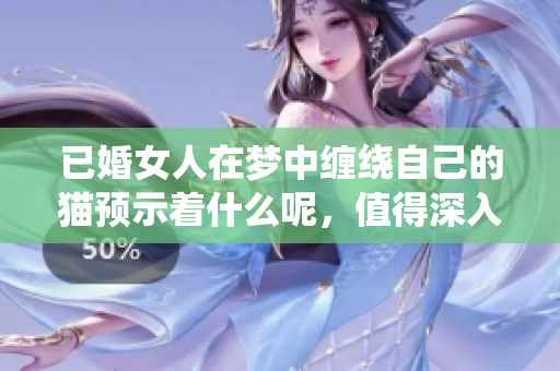 已婚女人在梦中缠绕自己的猫预示着什么呢，值得深入思考与解析。