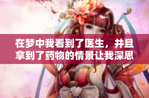 在梦中我看到了医生，并且拿到了药物的情景让我深思